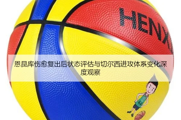 恩昆库伤愈复出后状态评估与切尔西进攻体系变化深度观察